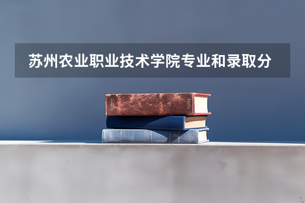  苏州农业职业技术学院专业和录取分数线是多少