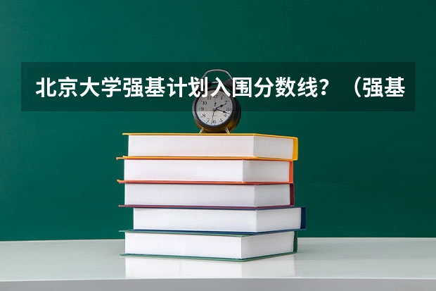 北京大学强基计划入围分数线？（强基计划考哪几科）