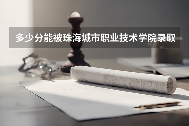 多少分能被珠海城市职业技术学院录取