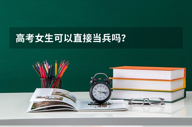高考女生可以直接当兵吗？