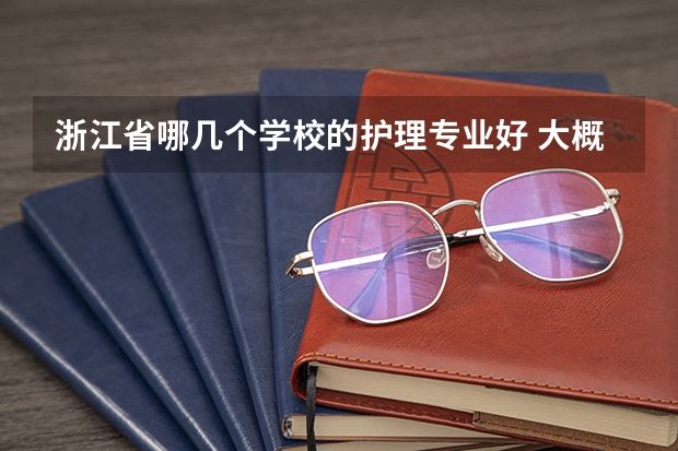 浙江省哪几个学校的护理专业好 大概得多少分