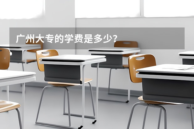 广州大专的学费是多少？