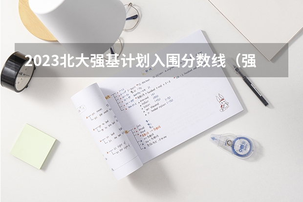 2023北大强基计划入围分数线（强基计划大学名单及专业）