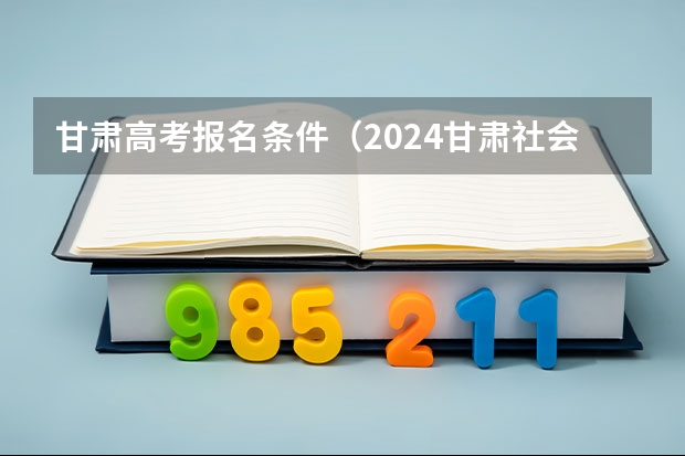 甘肃高考报名条件（2024甘肃社会考生高考报名流程）