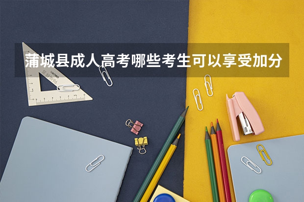 蒲城县成人高考哪些考生可以享受加分？
