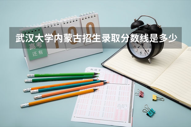 武汉大学内蒙古招生录取分数线是多少