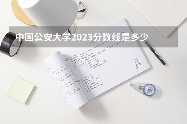 中国公安大学2023分数线是多少
