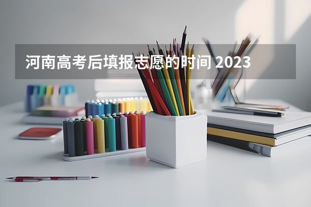 河南高考后填报志愿的时间 2023年河南高考报志愿时间和截止时间