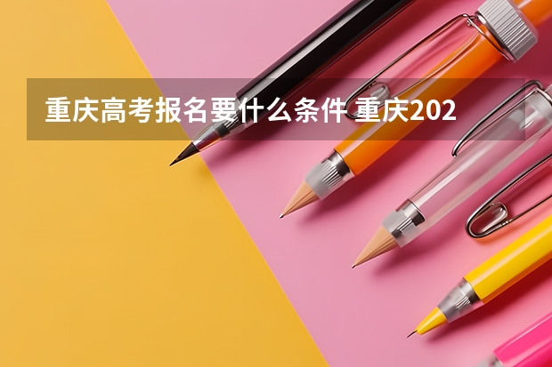 重庆高考报名要什么条件 重庆2023年成人高考大专报名时间及报名条件？