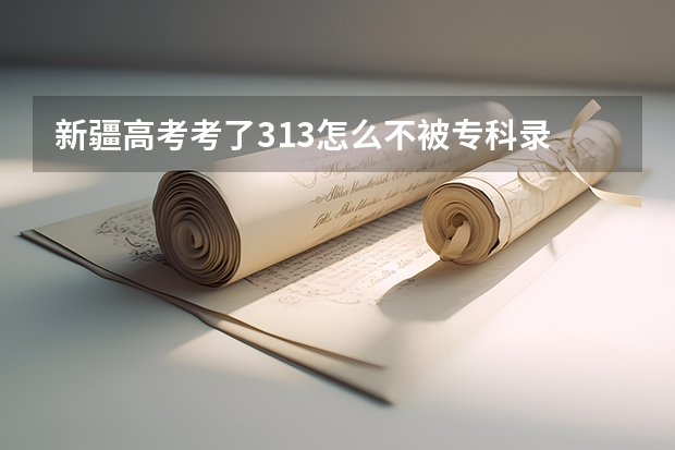 新疆高考考了313怎么不被专科录