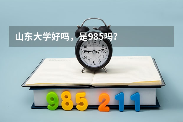 山东大学好吗，是985吗？