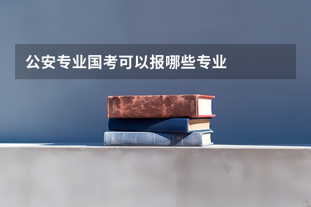 公安专业国考可以报哪些专业
