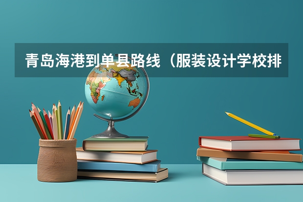 青岛海港到单县路线（服装设计学校排名）