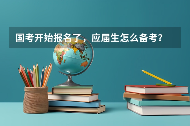 国考开始报名了，应届生怎么备考？