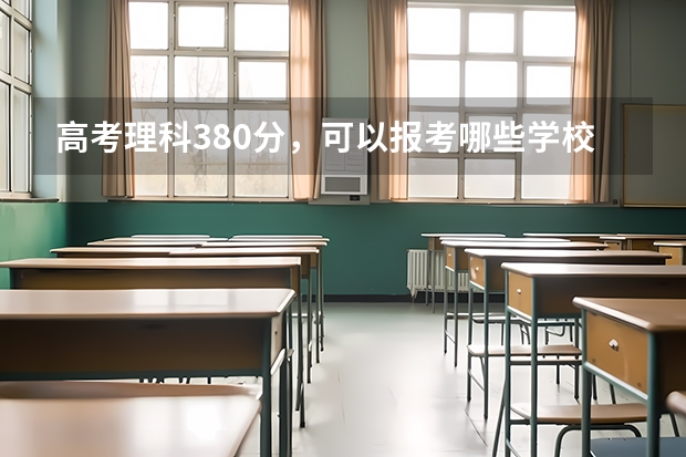 高考理科380分,可以报考哪些学校