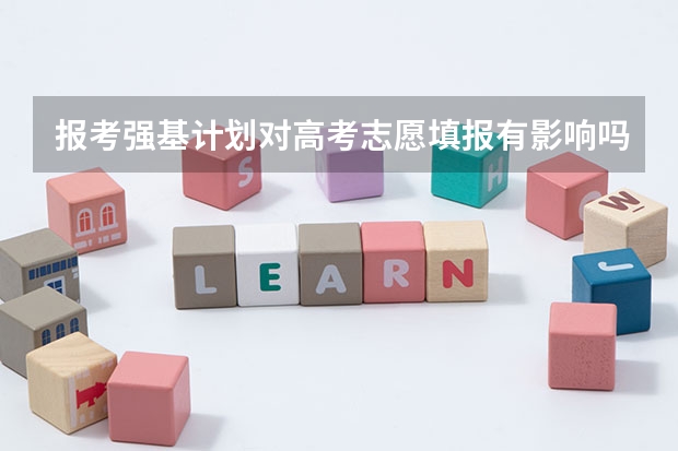 报考强基计划对高考志愿填报有影响吗?