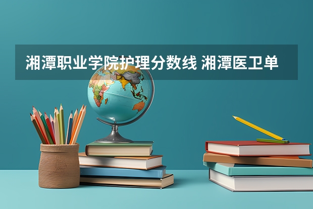 湘潭职业学院护理分数线 湘潭医卫单招录取分数线