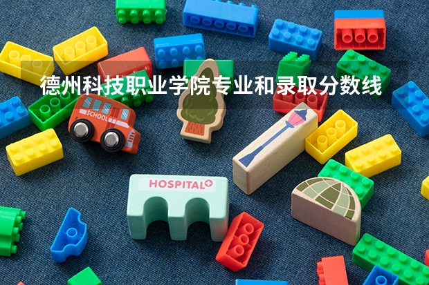  德州科技职业学院专业和录取分数线是多少