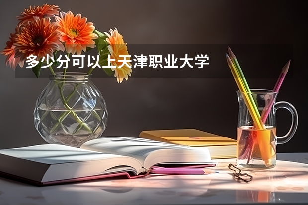 多少分可以上天津职业大学