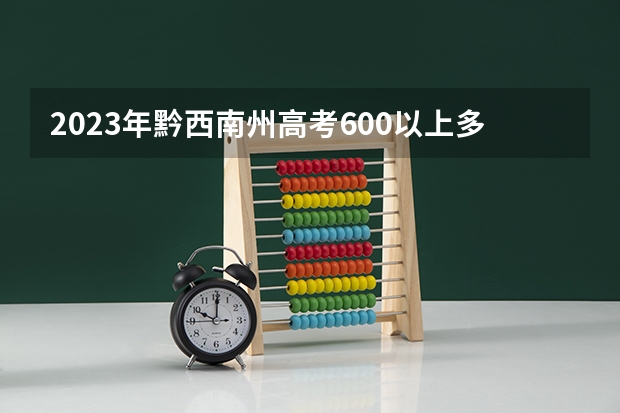 2023年黔西南州高考600以上多少人？