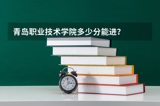 青岛职业技术学院多少分能进？