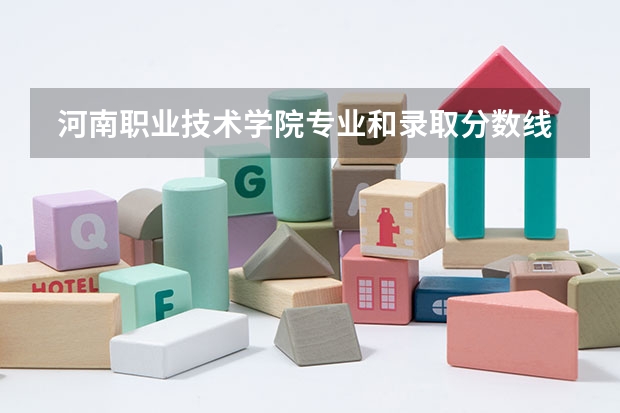  河南职业技术学院专业和录取分数线是多少