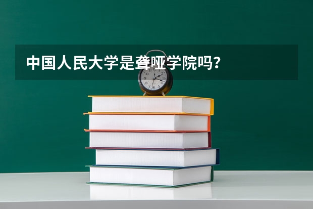 中国人民大学是聋哑学院吗？