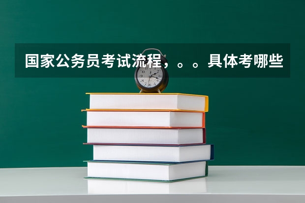 国家公务员考试流程,。。具体考哪些啊?有几轮啊?分别是什么?