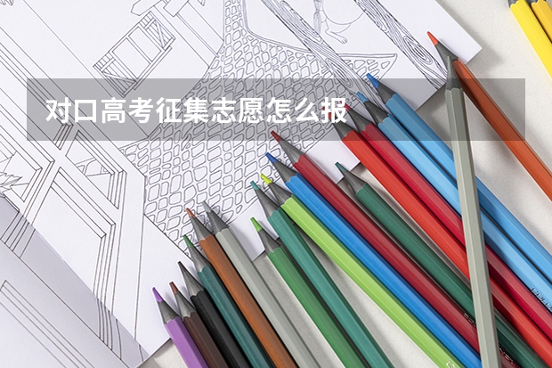 对口高考征集志愿怎么报