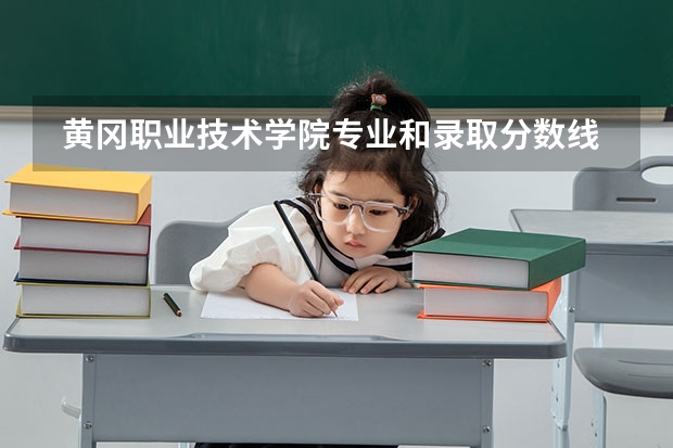  黄冈职业技术学院专业和录取分数线是多少
