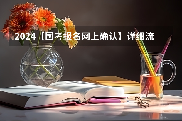 2024【国考报名网上确认】详细流程图（关于国考所有流程详细介绍）