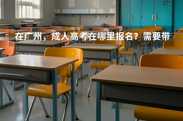 在广州，成人高考在哪里报名？需要带的证件是什么？