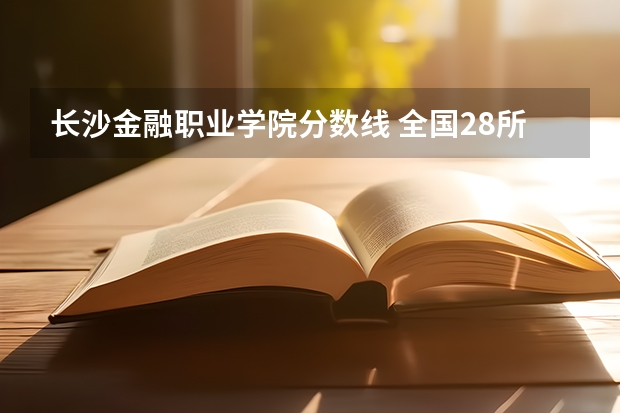 长沙金融职业学院分数线 全国28所重点高职院校分数线