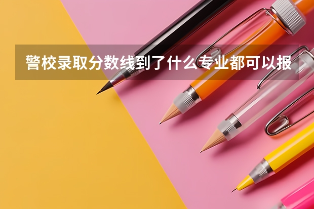 警校录取分数线到了什么专业都可以报吗？