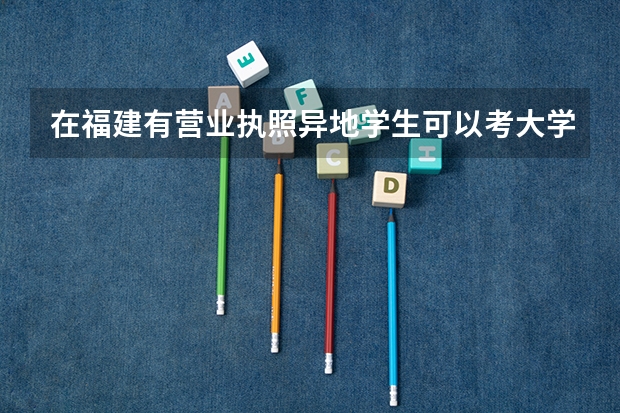 在福建有营业执照异地学生可以考大学吗？