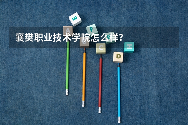 襄樊职业技术学院怎么样？
