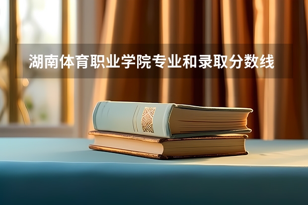  湖南体育职业学院专业和录取分数线是多少