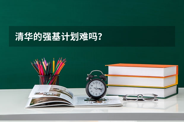 清华的强基计划难吗？