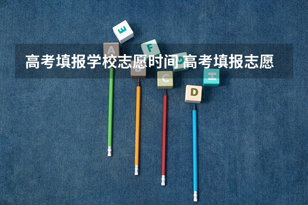 高考填报学校志愿时间 高考填报志愿有几天时间