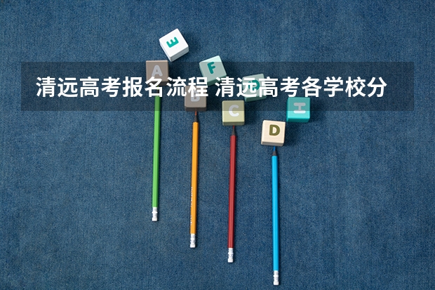清远高考报名流程 清远高考各学校分数线出炉