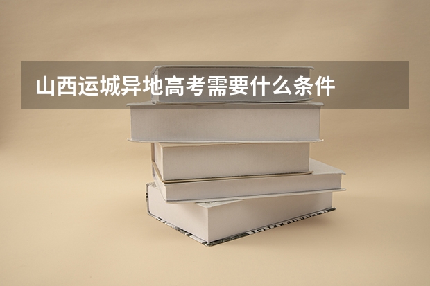 山西运城异地高考需要什么条件