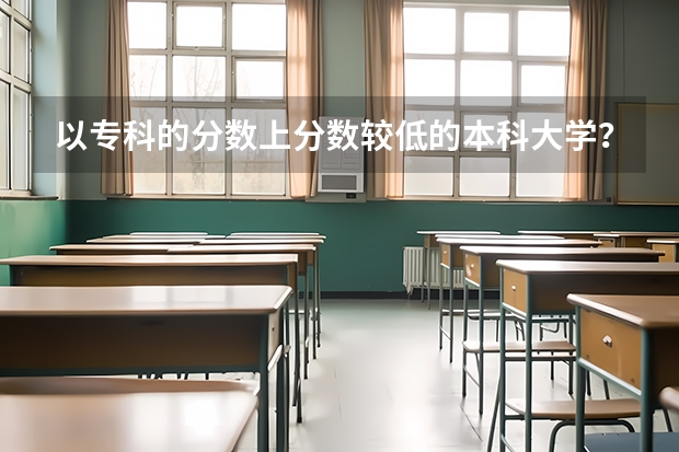 以专科的分数上分数较低的本科大学?(潍坊理工体育舞蹈分数线)