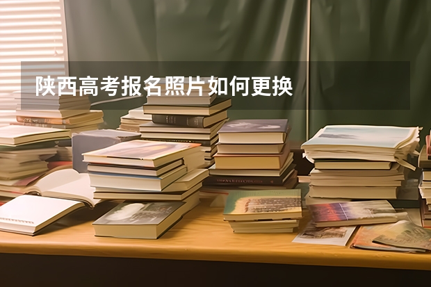陕西高考报名照片如何更换