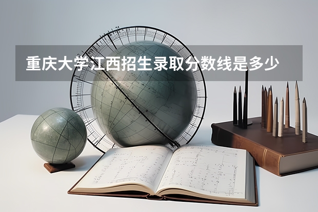 重庆大学江西招生录取分数线是多少
