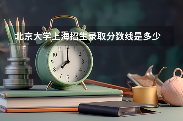 北京大学上海招生录取分数线是多少