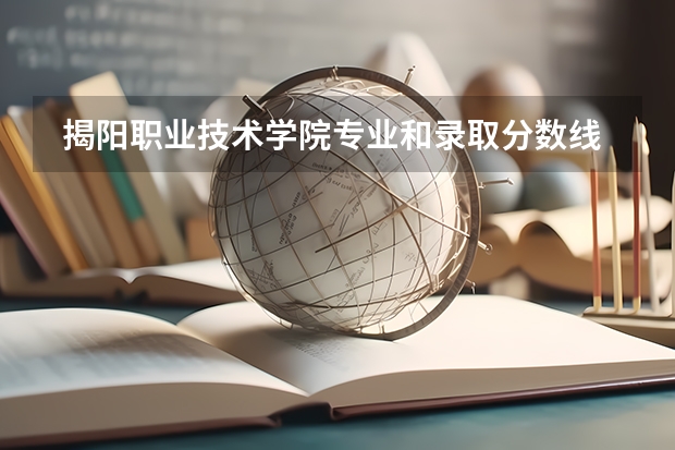  揭阳职业技术学院专业和录取分数线是多少