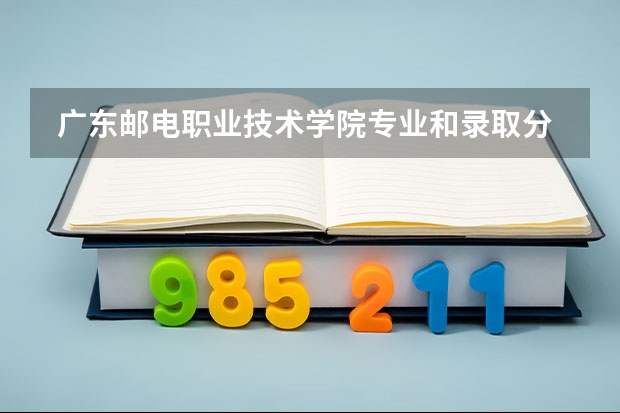  广东邮电职业技术学院专业和录取分数线是多少