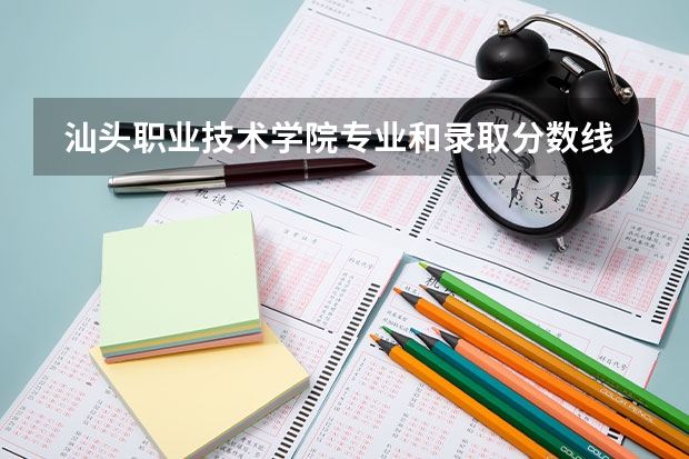  汕头职业技术学院专业和录取分数线是多少