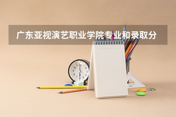  广东亚视演艺职业学院专业和录取分数线是多少