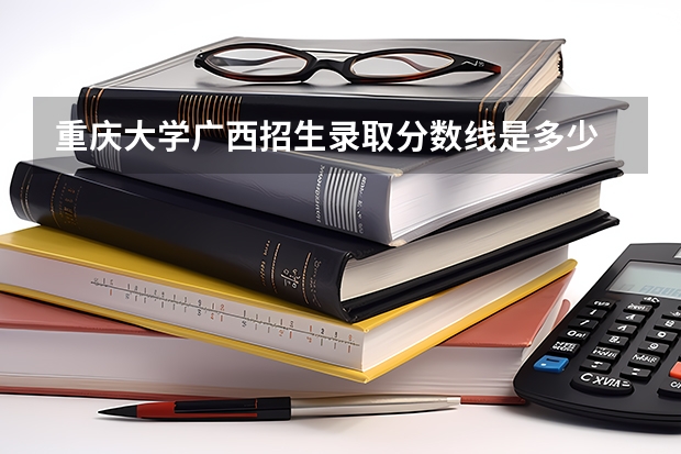 重庆大学广西招生录取分数线是多少